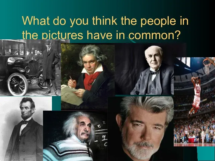 What do you think the people in the pictures have in common?
