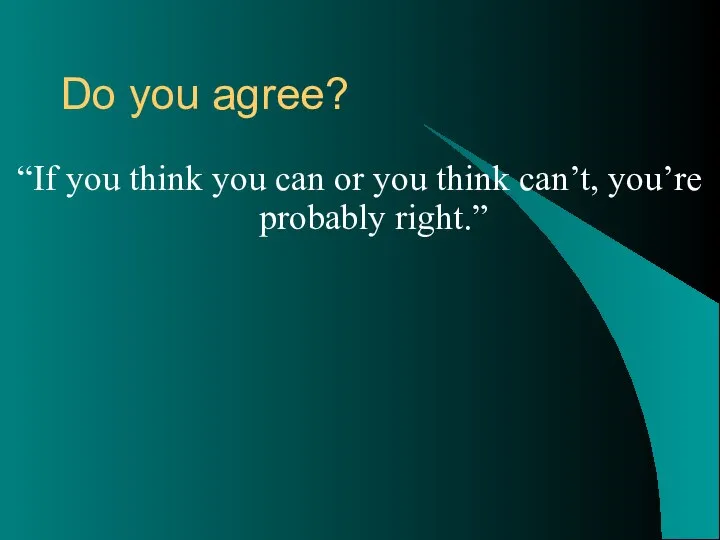 Do you agree? “If you think you can or you think can’t, you’re probably right.”