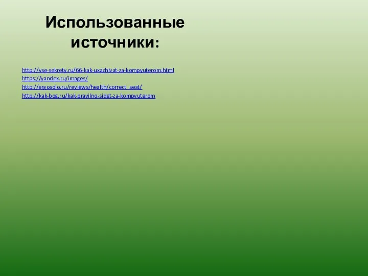 Использованные источники: http://vse-sekrety.ru/66-kak-uxazhivat-za-kompyuterom.html https://yandex.ru/images/ http://ergosolo.ru/reviews/health/correct_seat/ http://kak-bog.ru/kak-pravilno-sidet-za-kompyuterom