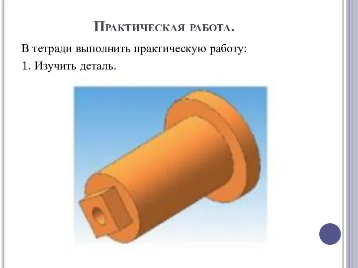 Практическая работа. В тетради выполнить практическую работу: 1. Изучить деталь.