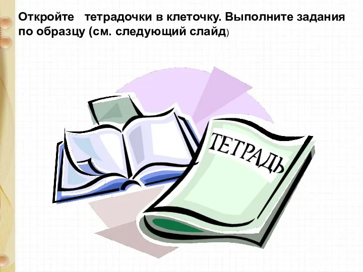 Откройте тетрадочки в клеточку. Выполните задания по образцу (см. следующий слайд)