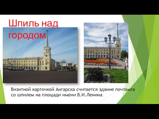 Визитной карточкой Ангарска считается здание почтамта со шпилем на площади имени В.И.Ленина. Шпиль над городом