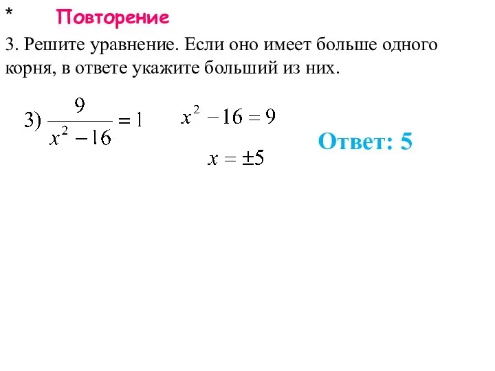 * Повторение 3. Решите уравнение. Если оно имеет больше одного корня, в