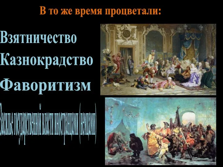 В то же время процветали: Взятничество Казнокрадство Фаворитизм Засилье государственной власти иностранцами (немцами)