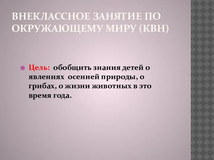 ВНЕКЛАССНОЕ ЗАНЯТИЕ ПО ОКРУЖАЮЩЕМУ МИРУ (КВН) Цель: обобщить знания детей о явлениях