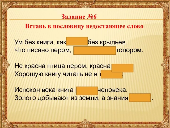 Задание №6 Вставь в пословицу недостающее слово Ум без книги, как птица