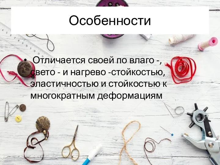 Особенности Отличается своей по влаго -, свето - и нагрево -стойкостью, эластичностью