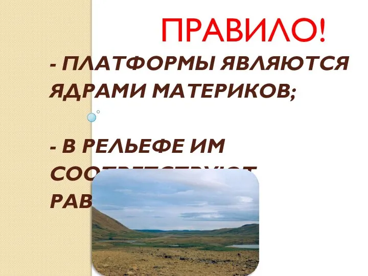 - ПЛАТФОРМЫ ЯВЛЯЮТСЯ ЯДРАМИ МАТЕРИКОВ; - В РЕЛЬЕФЕ ИМ СООТВЕТСТВУЮТ РАВНИНЫ. ПРАВИЛО!