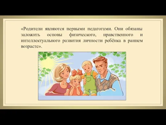 «Родители являются первыми педагогами. Они обязаны заложить основы физического, нравственного и интеллектуального