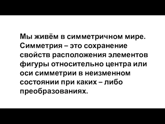 Мы живём в симметричном мире. Симметрия – это сохранение свойств расположения элементов