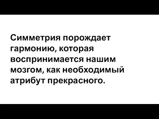 Симметрия порождает гармонию, которая воспринимается нашим мозгом, как необходимый атрибут прекрасного.