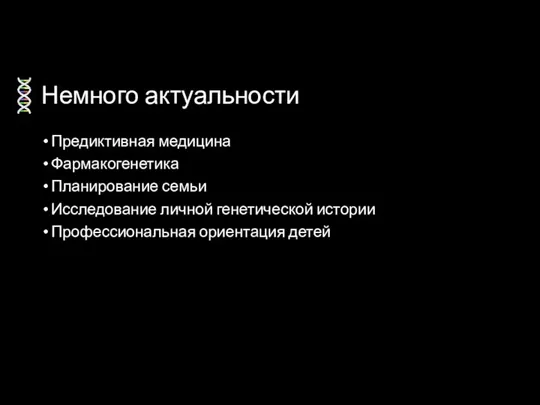 Немного актуальности Предиктивная медицина Фармакогенетика Планирование семьи Исследование личной генетической истории Профессиональная ориентация детей