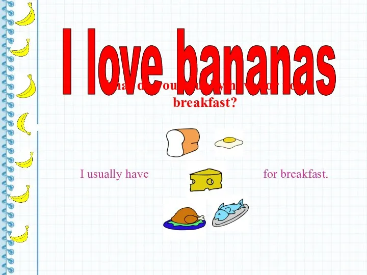 I love bananas What do you usually have for your breakfast?