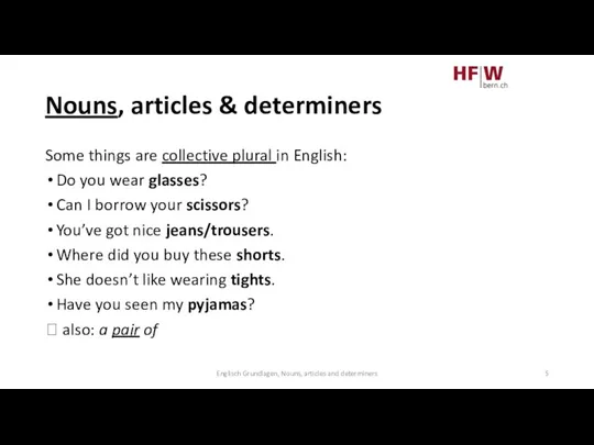 Nouns, articles & determiners Some things are collective plural in English: Do