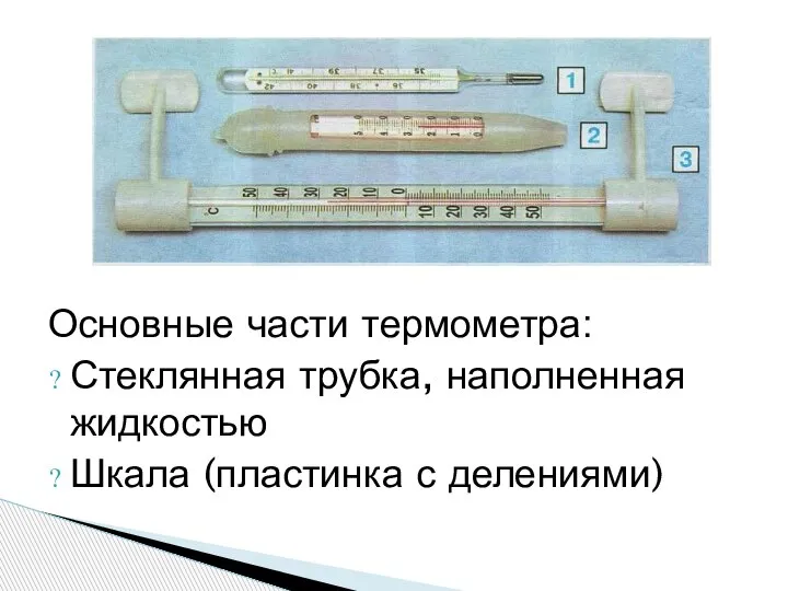 Основные части термометра: Стеклянная трубка, наполненная жидкостью Шкала (пластинка с делениями)