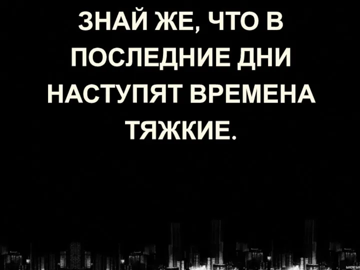 ЗНАЙ ЖЕ, ЧТО В ПОСЛЕДНИЕ ДНИ НАСТУПЯТ ВРЕМЕНА ТЯЖКИЕ.