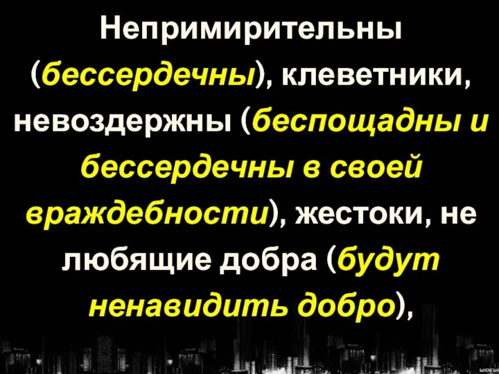 Непримирительны (бессердечны), клеветники, невоздержны (беспощадны и бессердечны в своей враждебности), жестоки, не