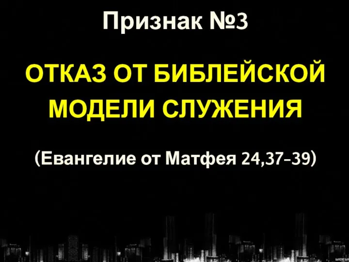 Признак №3 ОТКАЗ ОТ БИБЛЕЙСКОЙ МОДЕЛИ СЛУЖЕНИЯ (Евангелие от Матфея 24,37-39)