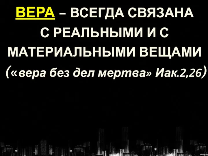 ВЕРА – ВСЕГДА СВЯЗАНА С РЕАЛЬНЫМИ И С МАТЕРИАЛЬНЫМИ ВЕЩАМИ («вера без дел мертва» Иак.2,26)