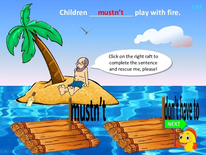 Children ___________ play with fire. mustn’t Click on the right raft to