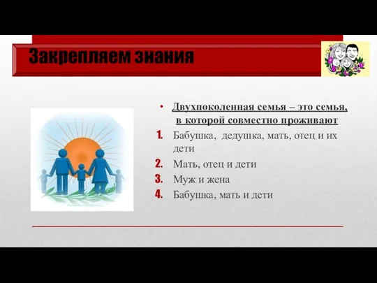 Закрепляем знания Двухпоколенная семья – это семья, в которой совместно проживают Бабушка,