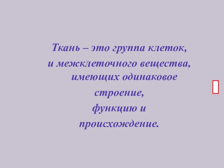 Ткань – это группа клеток, и межклеточного вещества, имеющих одинаковое строение, функцию