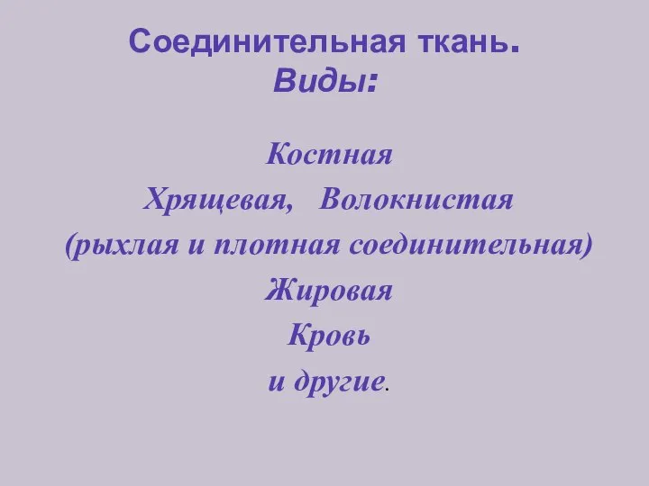 Соединительная ткань. Виды: Костная Хрящевая, Волокнистая (рыхлая и плотная соединительная) Жировая Кровь и другие.