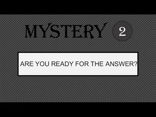 2 Mystery ARE YOU READY FOR THE ANSWER?