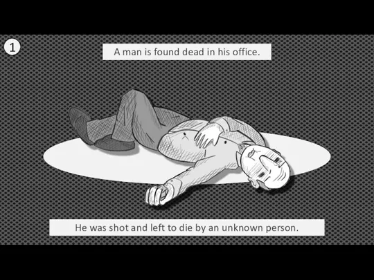 1 A man is found dead in his office. He was shot