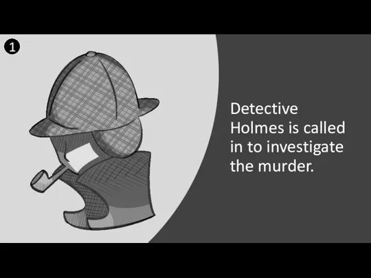 Detective Holmes is called in to investigate the murder. 1