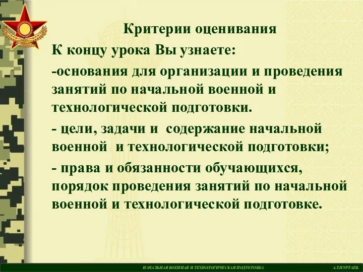 НАЧАЛЬНАЯ ВОЕННАЯ И ТЕХНОЛОГИЧЕСКАЯ ПОДГОТОВКА А.Т.НУРТАЕВ. Критерии оценивания К концу урока Вы