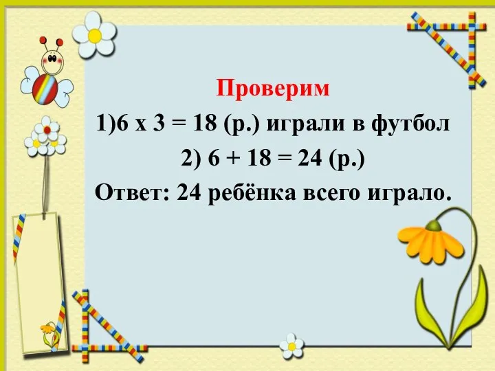 Проверим 1)6 х 3 = 18 (р.) играли в футбол 2) 6