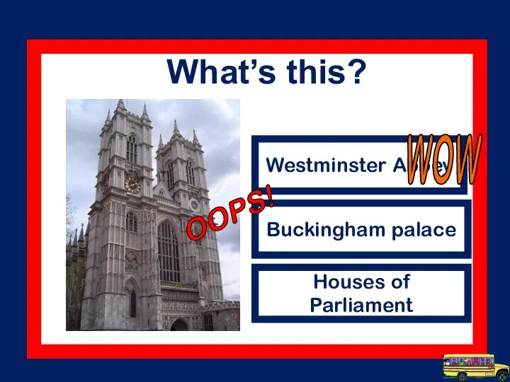 Westminster Abbey Buckingham palace Houses of Parliament WOW OOPS! What’s this?