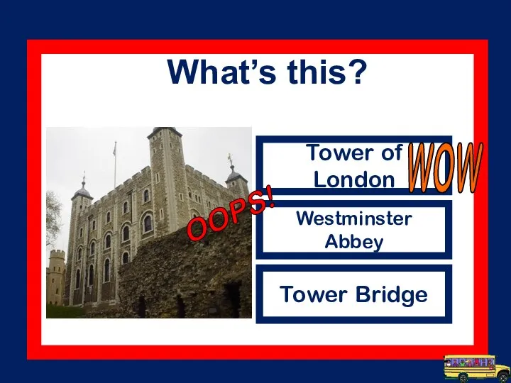 Tower of London Westminster Abbey Tower Bridge WOW What’s this? OOPS!