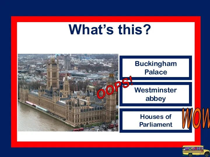 What’s this? Buckingham Palace Westminster abbey Houses of Parliament WOW OOPS!