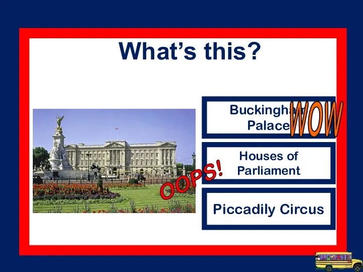 Buckingham Palace Houses of Parliament Piccadily Circus WOW What’s this? OOPS!