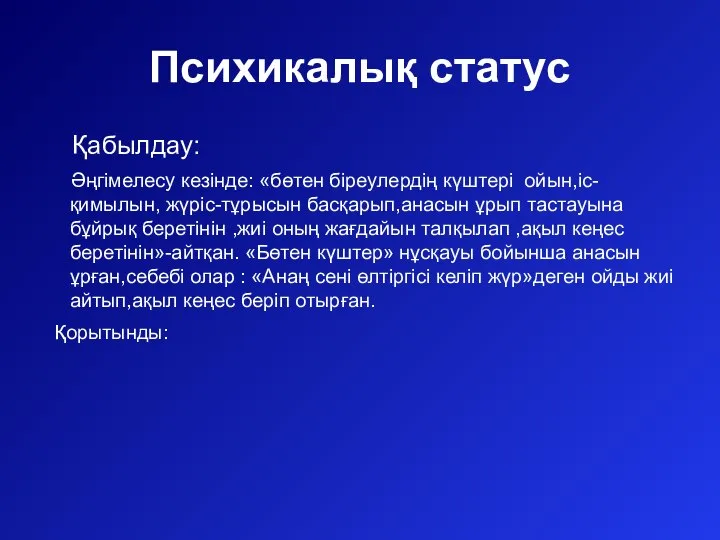 Психикалық статус Қабылдау: Әңгімелесу кезінде: «бөтен біреулердің күштері ойын,іс-қимылын, жүріс-тұрысын басқарып,анасын ұрып