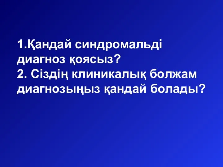 1.Қандай синдромальді диагноз қоясыз? 2. Сіздің клиникалық болжам диагнозыңыз қандай болады?