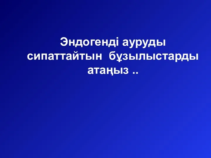 Эндогенді ауруды сипаттайтын бұзылыстарды атаңыз ..