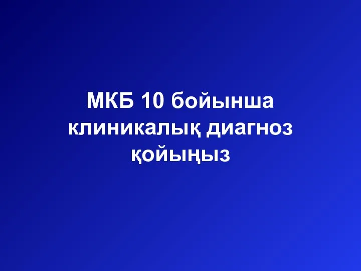 МКБ 10 бойынша клиникалық диагноз қойыңыз