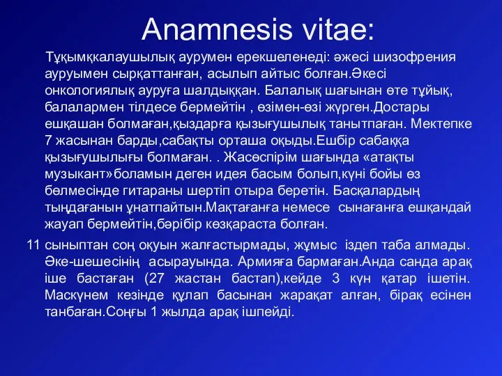 Anamnesis vitae: Тұқымқкалаушылық аурумен ерекшеленеді: әжесі шизофрения ауруымен сырқаттанған, асылып айтыс болған.Әкесі