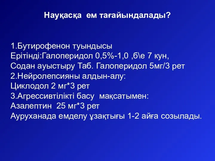 Науқасқа ем тағайындалады? 1.Бутирофенон туындысы Ерітінді:Галоперидол 0,5%-1,0 ,б\е 7 кун, Содан ауыстыру