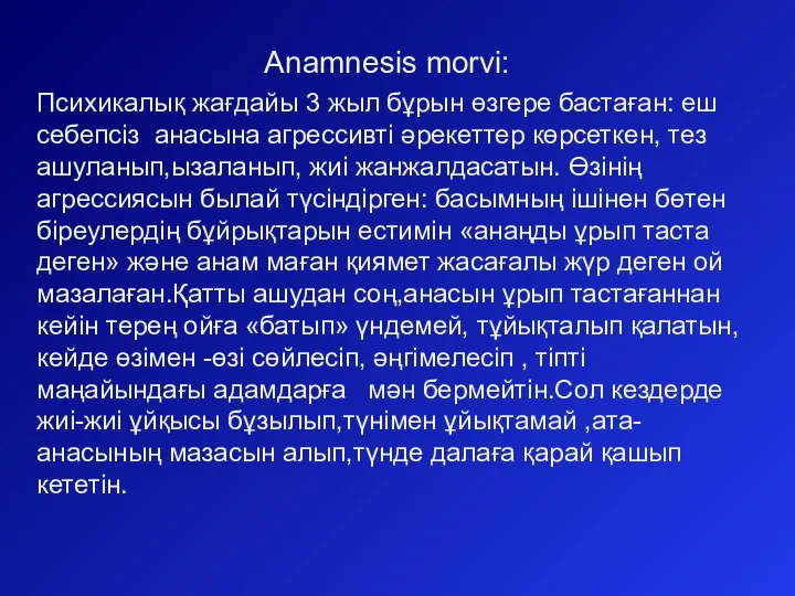 Anamnesis morvi: Психикалық жағдайы 3 жыл бұрын өзгере бастаған: еш себепсіз анасына