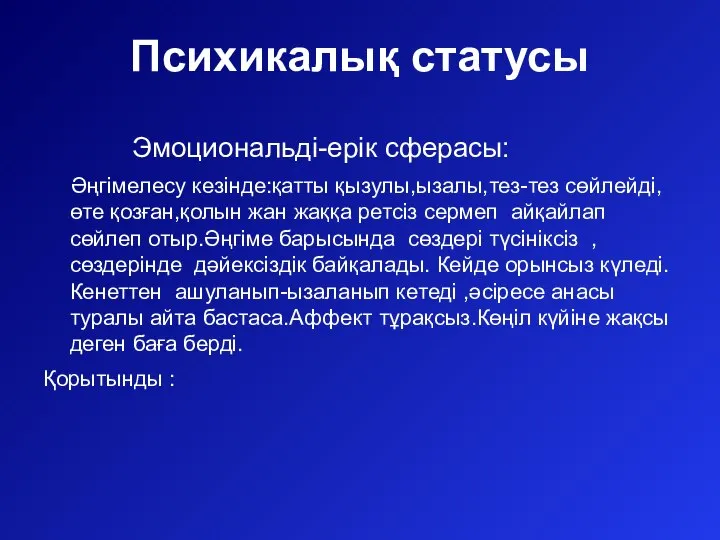 Психикалық статусы Эмоциональді-ерік сферасы: Әңгімелесу кезінде:қатты қызулы,ызалы,тез-тез сөйлейді,өте қозған,қолын жан жаққа ретсіз