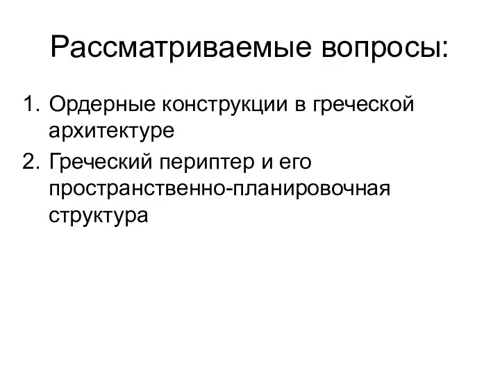 Рассматриваемые вопросы: Ордерные конструкции в греческой архитектуре Греческий периптер и его пространственно-планировочная структура