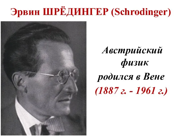 Эрвин ШРЁДИНГЕР (Schrodinger) Австрийский физик родился в Вене (1887 г. - 1961 г.)