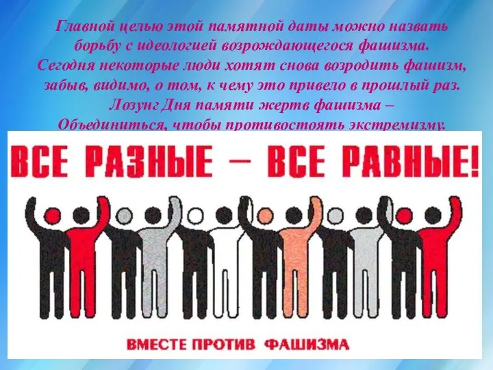 Главной целью этой памятной даты можно назвать борьбу с идеологией возрождающегося фашизма.