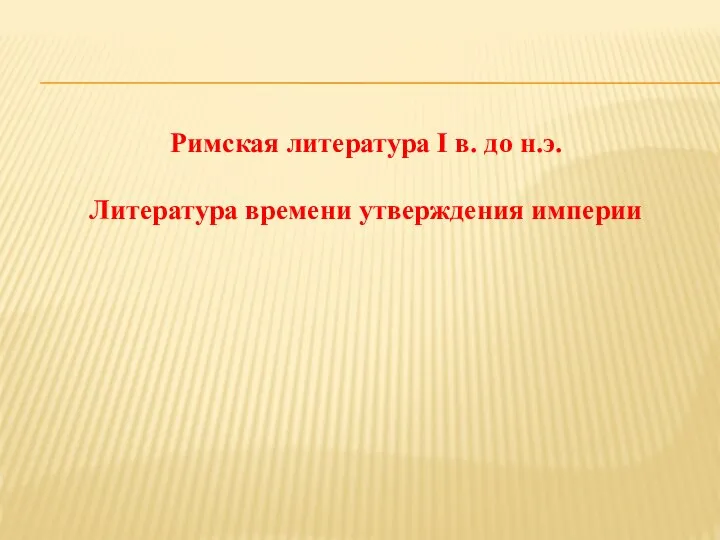 Римская литература I в. до н.э. Литература времени утверждения империи