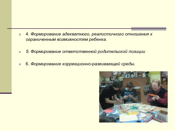 4. Формирование адекватного, реалистичного отношения к ограниченным возможностям ребенка. 5. Формирование ответственной