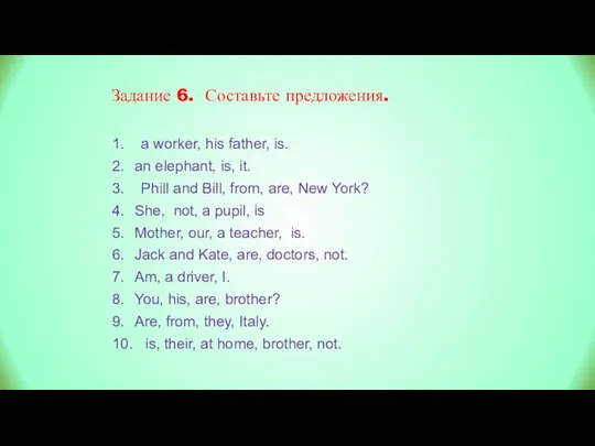 Задание 6. Составьте предложения. 1. a worker, his father, is. 2. an